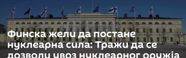 Финска жели да постане нуклеарна сила: Тражи да се дозволи увоз нуклеарног оружја