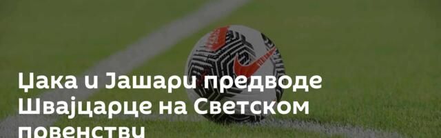Џака и Јашари предводе Швајцарце на Светском првенству