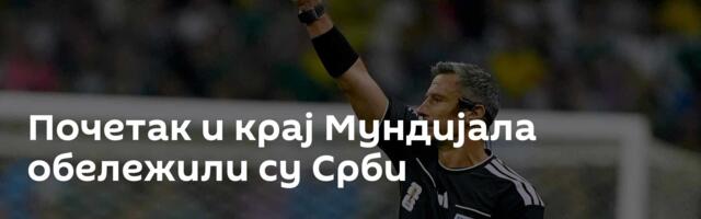 Почетак и крај Мундијала обележили су Срби