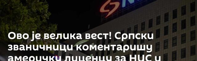 Ово је велика вест! Српски званичници коментаришу америчку лиценцу за НИС и Јанаф