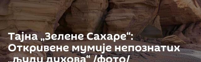 Тајна „Зелене Сахаре“: Откривене мумије непознатих „људи духова“ /фото/