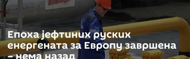 Епоха јефтиних руских енергената за Европу завршена – нема назад
