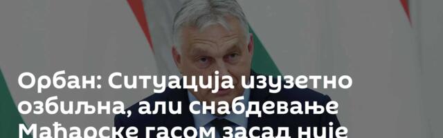 Орбан: Ситуација изузетно озбиљна, али снабдевање Мађарске гасом засад није угрожено