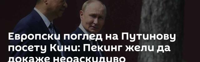 Европски поглед на Путинову посету Кини: Пекинг жели да докаже нераскидиво партнерство са Москвом