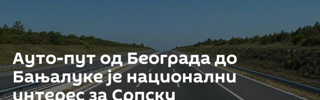 Ауто-пут од Београда до Бањалуке је национални интерес за Српску