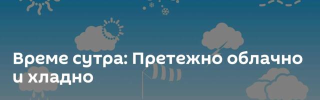 Време сутра: Претежно облачно и хладно