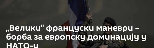 „Велики" француски маневри – борба за европску доминацију у НАТО-у