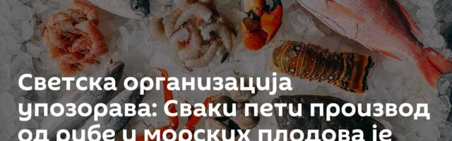 Светска организација упозорава: Сваки пети производ од рибе и морских плодова је лажан