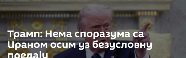 Трамп: Нема споразума са Ираном осим уз безусловну предају