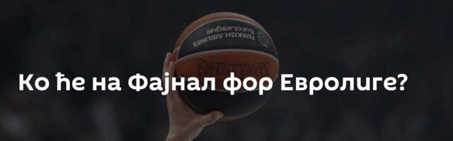 Ко ће на Фајнал фор Евролиге?