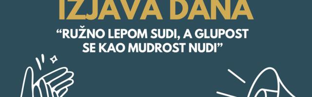 IZJAVA DANA: „Ružno lepom sudi, a glupost se kao mudrost nudi“