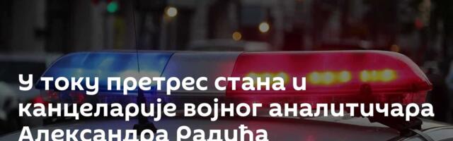 У току претрес стана и канцеларије војног аналитичара Александра Радића