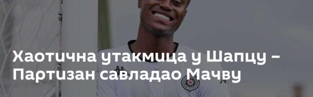 Хаотична утакмица у Шапцу – Партизан савладао Мачву