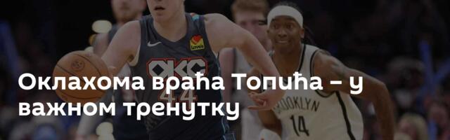 Оклахома враћа Топића – у важном тренутку