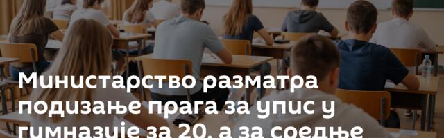 Министарство разматра подизање прага за упис у гимназије за 20, а за средње школе 10 бодова