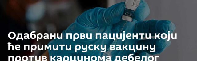 Одабрани први пацијенти који ће примити руску вакцину против карцинома дебелог црева