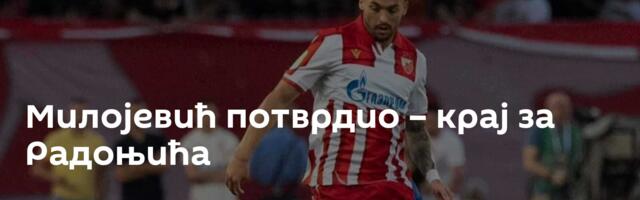 Милојевић потврдио – крај за Радоњића