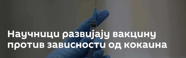Научници развијају вакцину против зависности од кокаина