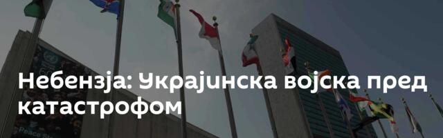 Небензја: Украјинска војска пред катастрофом