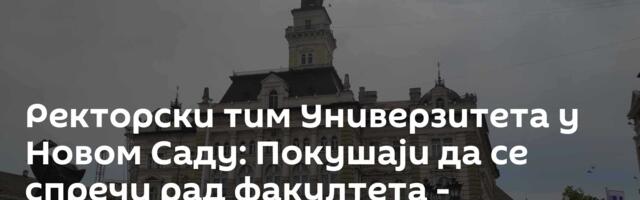 Ректорски тим Универзитета у Новом Саду: Покушаји да се спречи рад факултета - незаконити