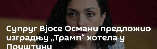 Супруг Вјосе Османи предложио изградњу „Трамп“ хотела у Приштини