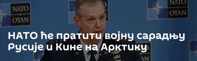 НАТО ће пратити војну сарадњу Русије и Кине на Арктику