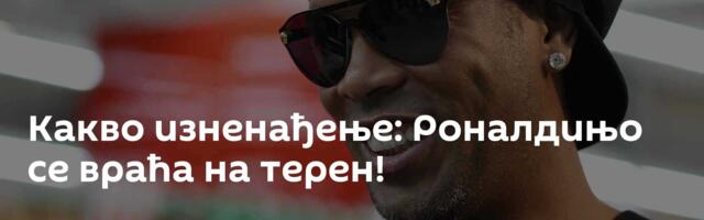 Какво изненађење: Роналдињо се враћа на терен!