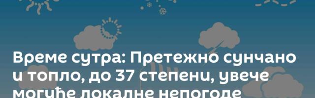 Време сутра: Претежно сунчано и топло, до 37 степени, увече могуће локалне непогоде