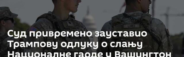 Суд привремено зауставио Трампову одлуку о слању Националне гарде у Вашингтон
