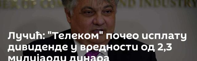 Лучић: "Телеком" почео исплату дивиденде у вредности од 2,3 милијарди динара