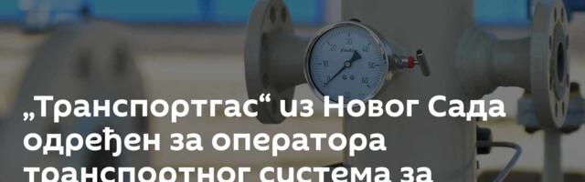„Транспортгас“ из Новог Сада одређен за оператора транспортног система за природни гас