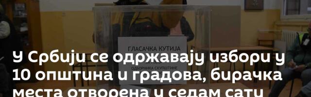 У Србији се одржавају избори у 10 општина и градова, бирачка места отворена у седам сати