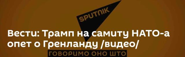 Вести: Трамп на самиту НАТО-а опет о Гренланду /видео/