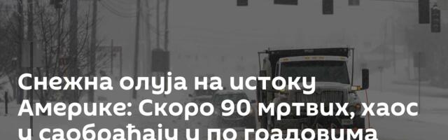 Снежна олуја на истоку Америке: Скоро 90 мртвих, хаос у саобраћају и по градовима /видео/