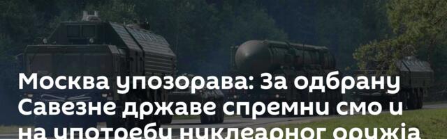 Москва упозорава: За одбрану Савезне државе спремни смо и на употребу нуклеарног оружја