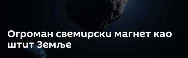 Огроман свемирски магнет као штит Земље