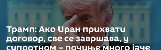 Трамп: Ако Иран прихвати договор, све се завршава, у супротном – почиње много јаче бомбардовање