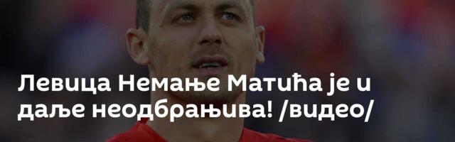Левица Немање Матића је и даље неодбрањива! /видео/