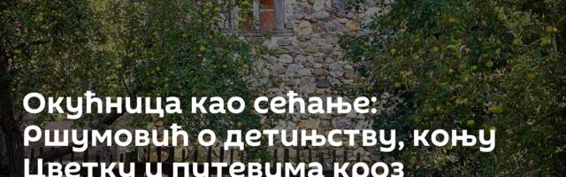 Окућница као сећање: Ршумовић о детињству, коњу Цветку и путевима кроз планину