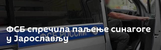 ФСБ спречила паљење синагоге у Јарослављу