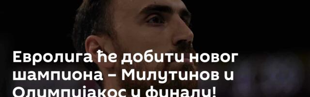Евролига ће добити новог шампиона – Милутинов и Олимпијакос у финалу!