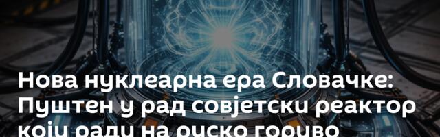 Нова нуклеарна ера Словачке: Пуштен у рад совјетски реактор који ради на руско гориво