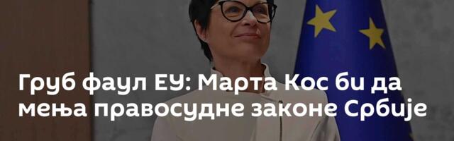 Груб фаул ЕУ: Марта Кос би да мења правосудне законе Србије