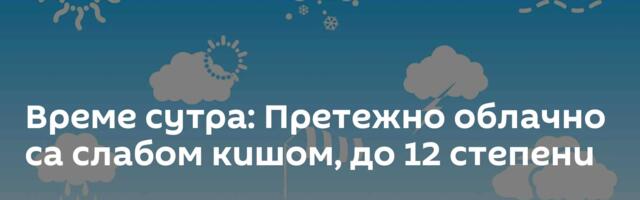 Време сутра: Претежно облачно са слабом кишом, до 12 степени