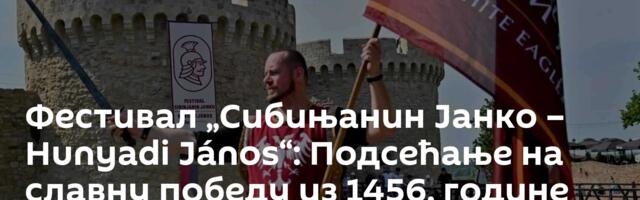 Фестивал „Сибињанин Јанко – Hunyadi János“: Подсећање на славну победу из 1456. године /видео, фото/