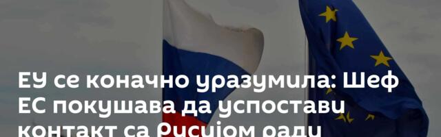 ЕУ се коначно уразумила: Шеф ЕС покушава да успостави контакт са Русијом ради преговора?