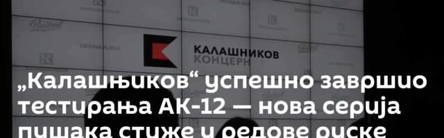 „Калашњиков“ успешно завршио тестирања АК-12 —  нова серија пушака стиже у редове руске војске