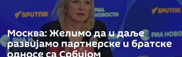 Москва: Желимо да и даље развијамо партнерске и братске односе са Србијом