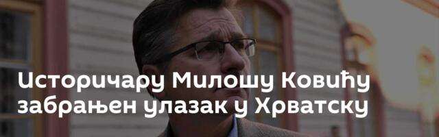 Историчару Милошу Ковићу забрањен улазак у Хрватску
