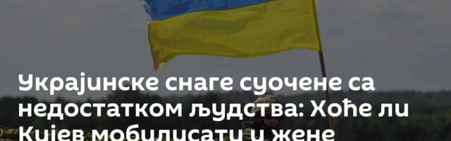 Украјинске снаге суочене са недостатком људства: Хоће ли Кијев мобилисати и жене